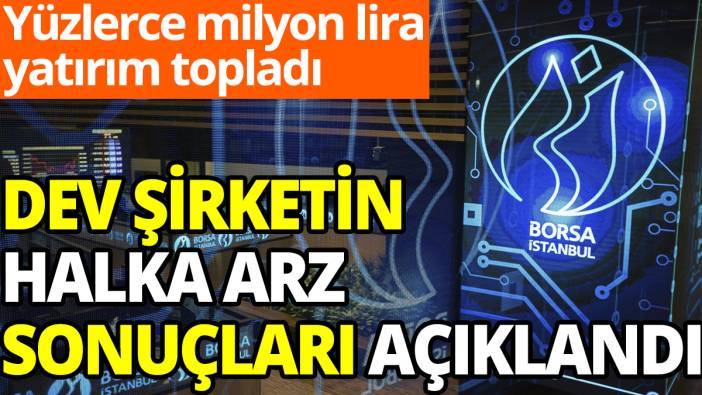 Yüzlerce milyon lira yatırım aldı! Dev şirketin halka arz sonuçları açıklandı