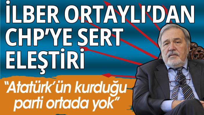 İlber Ortaylı'dan CHP'ye sert eleştiri: "Atatük'ün kurduğu parti ortada yok"
