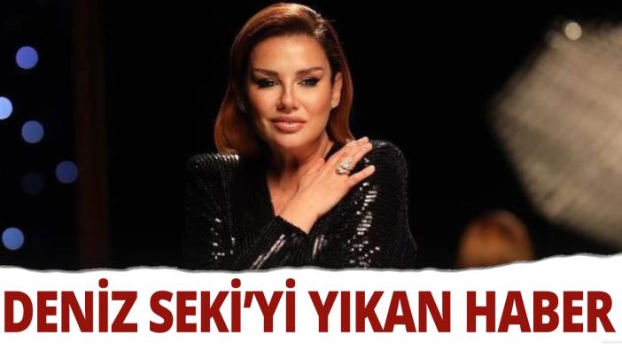 Deniz Seki'yi yıkan haber