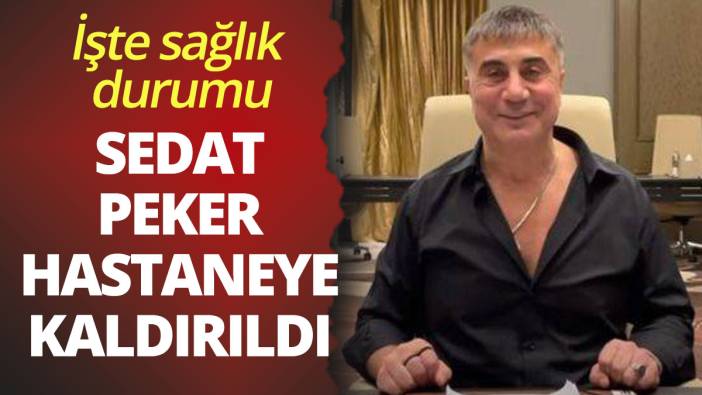 Sedat Peker hastaneye kaldırıldı