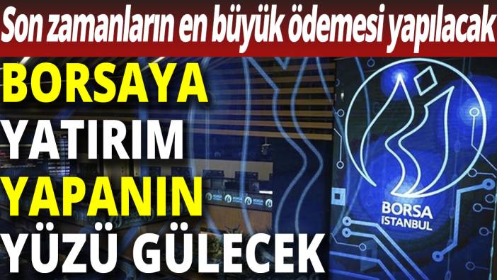 Borsaya yatırım yapanın yüzü gülecek! Son zamanların en büyük ödemesi yapılacak