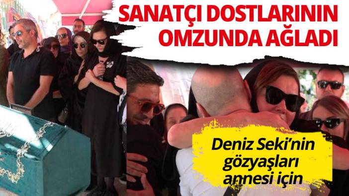 Deniz Seki sanatçı dostlarının omzunda ağladı... Anneye acı veda