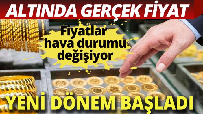 Hava durumu gibi değişen altın fiyatlarında gerçek fiyat dönemi