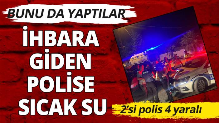 Polise sıcak su attılar: 2'si polis 4 yaralı