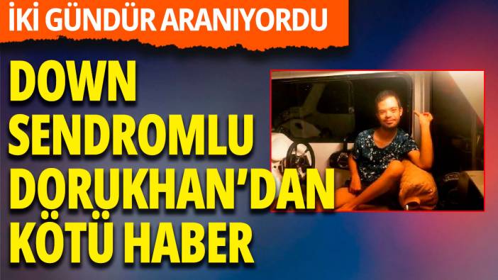 Kayıp olan down sendromlu Dorukhan'ın cesedi bulundu