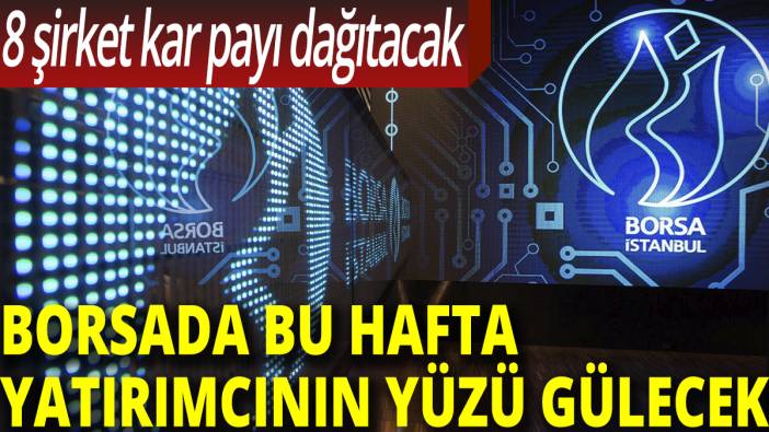 Borsada bu hafta yatırımcının yüzü gülecek! 8 şirket kar payı dağıtacak