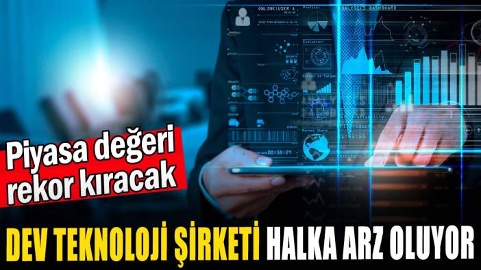 Dev teknoloji şirketi halka arz oluyor: Piyasa değeri  rekor kıracak