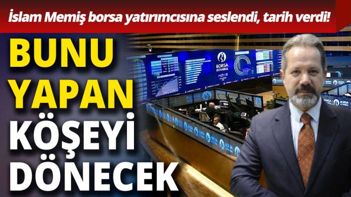 İslam Memiş borsa yatırımcısına seslendi: Bunu yapan köşeyi dönecek