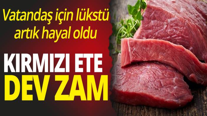 Kırmızı ete dev zam! Vatandaş için lükstü artık hayal oldu