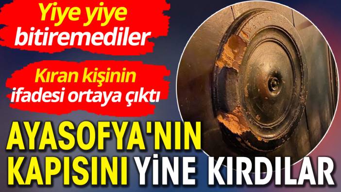 Ayasofya'nın kapısını yine kırdılar: Kıran kişinin ifadesi ortaya çıktı