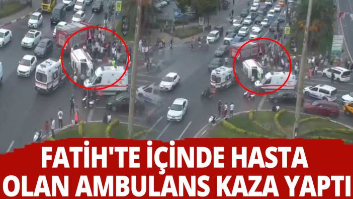 Fatih'te içinde hasta olan ambulans kaza yaptı