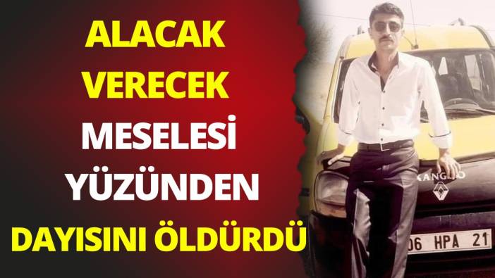 Alacak verecek meselesi yüzünden dayısını öldürdü