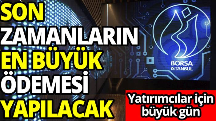 Yatırımcılar için büyük gün! Son zamanların en büyük ödemesi yapılacak