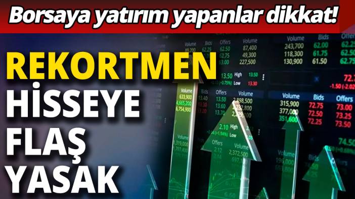 Rekortmen hisseye flaş yasak
