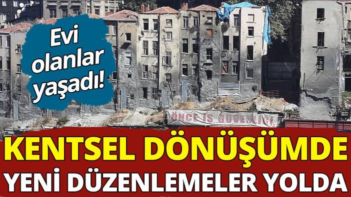 Beklenen haber geldi! Kentsel dönüşümde yeni düzenlemeler belli oldu