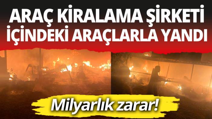 Araç kiralama şirketi içindeki araçlarla birlikte yandı! Milyarlık zarar!
