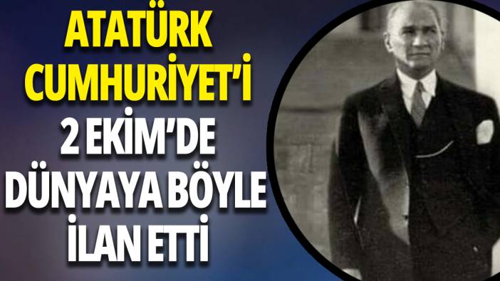 Atatürk Cumhuriyeti 29 Ekim'den önce dünyaya böyle ilan etti