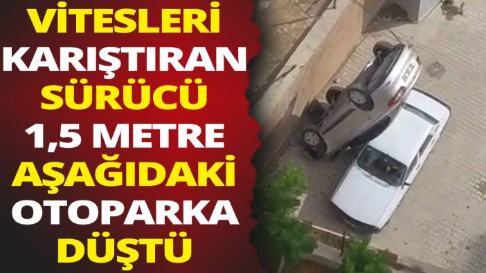 Vitesleri karıştıran sürücü 1,5 metre aşağıdaki otoparka düştü