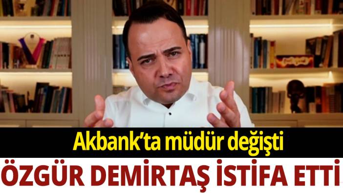 Akbank'ta müdür değişti: Özgür Demirtaş istifa etti