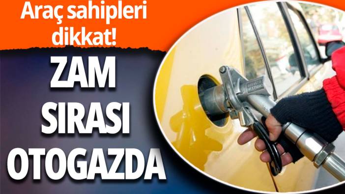 Araç sahipleri dikkat! Zam sırası otogazda