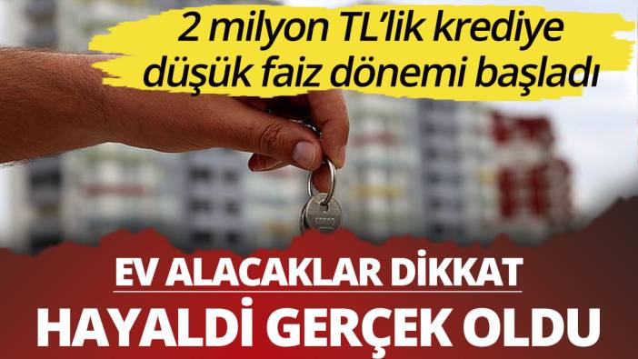 Ev alacaklar dikkat! Hayaldi gerçek oldu... Düşük faizle 2 milyon kredi mümkün