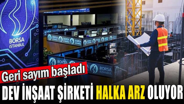 Dev inşaat şirketi halka arz oluyor: Geri sayım başladı