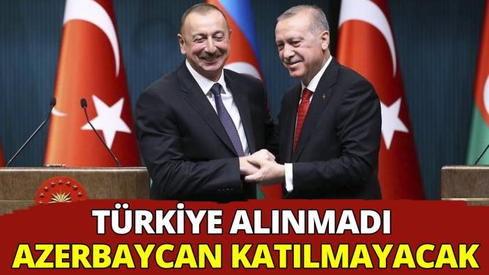 Türkiye alınmadı Azerbaycan katılmama kararı aldı