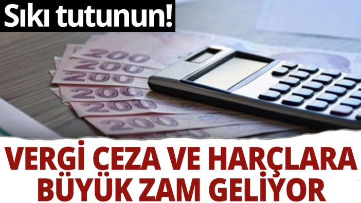 Vergi ceza ve harçlara büyük zam geliyor