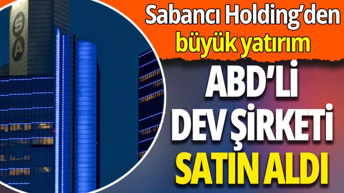 Sabancı Holding'ten büyük yatırım: ABD'li dev şirketi satın aldı