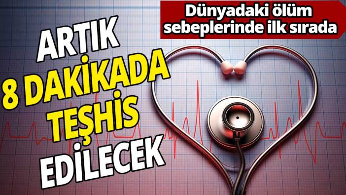 Dünyadaki ölüm sebeplerinde ilk sırada: Artık 8 dakikada teşhis edilecek