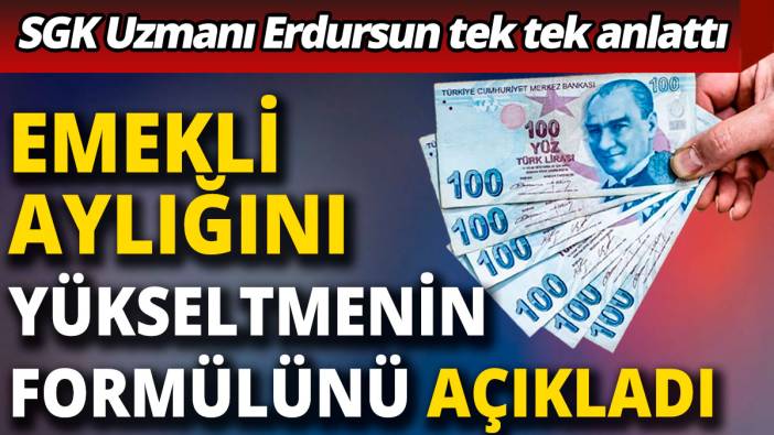 SGK Uzmanı Erdursun tek tek anlattı: Emekli aylığını yükseltmenin formülünü açıkladı