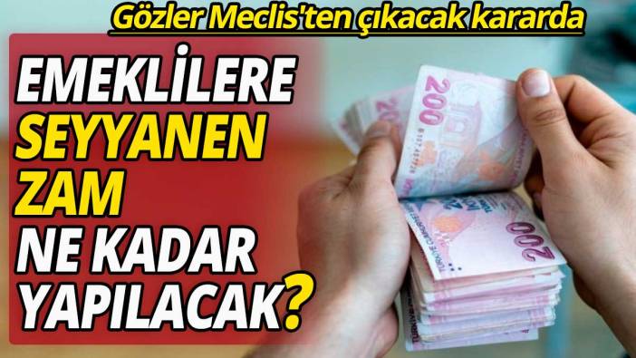 Gözler Meclis'ten çıkacak kararda: Emeklilere seyyanen zam ne kadar yapılacak?