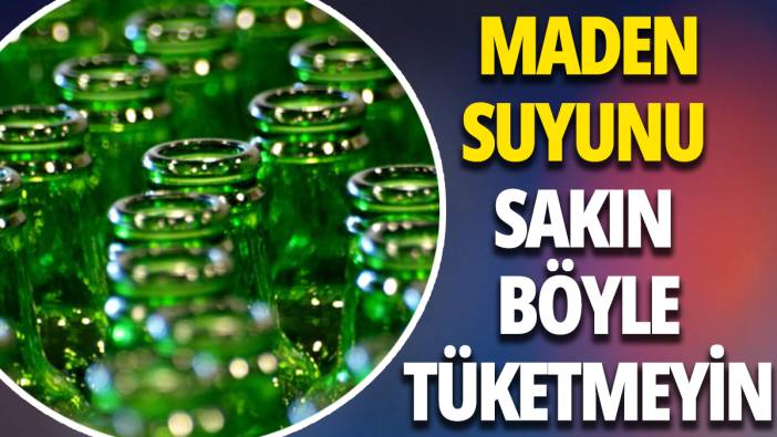 Maden suyunu sakın böyle tüketmeyin