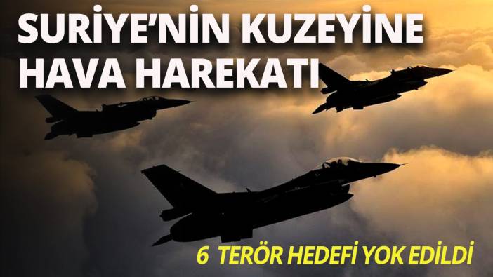 Suriye'nin kuzeyine hava harekatı: 6 hedef yok edildi