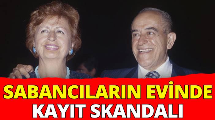 Sabancıların evinde skandal