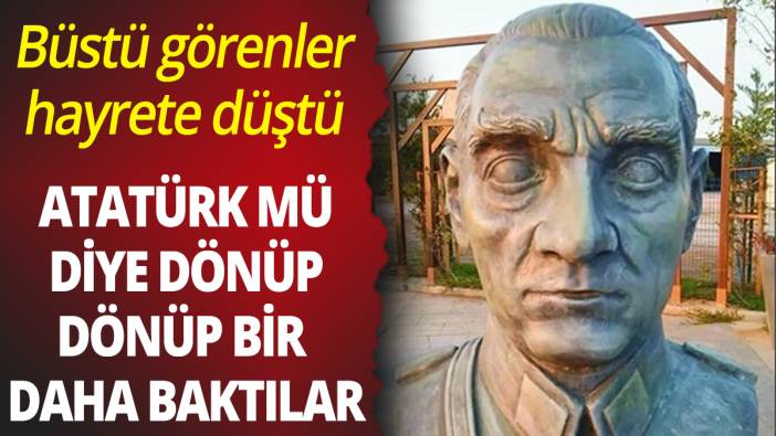 Atatürk büstünü görenler hayrete düştü: Gerçek mi diye dönüp dönüp tekrar baktılar
