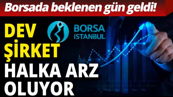Dev şirket halka arz oluyor: Borsada beklenen gün geldi