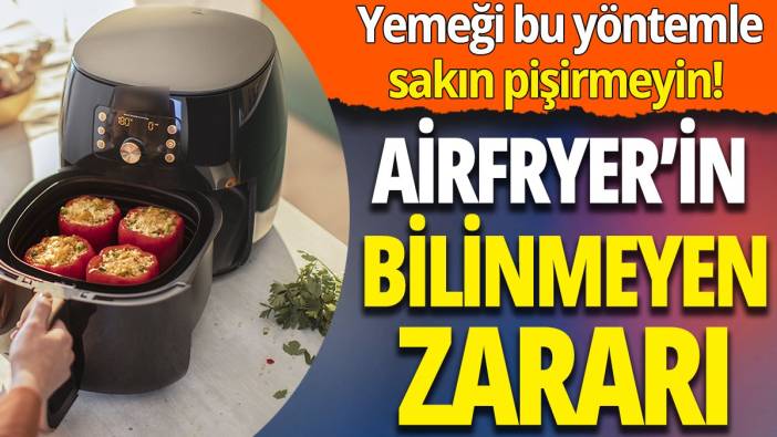 Yemeği bu yöntemle sakın pişirmeyin! Airfryer'in bilinmeyen zararı