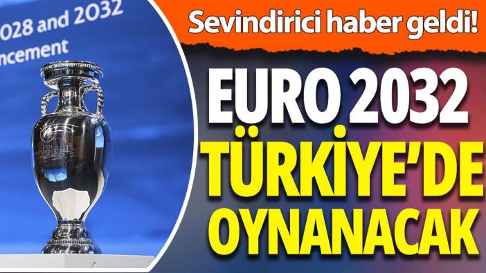 Sevindirici haber geldi! Euro 2032 Türkiye'de oynanacak