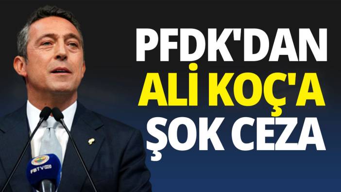 PFDK'dan Ali Koç'a şok ceza