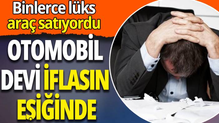 Otomobil devi iflasın eşiğinde: Binlerce lüks araç satıyordu