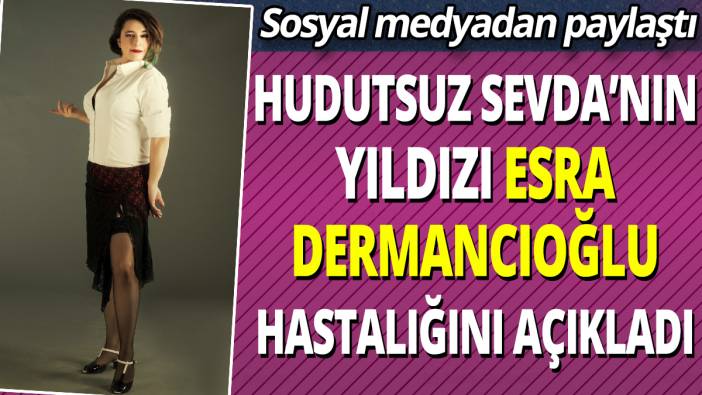 Hudutsuz Sevda'nın yıldızı Esra Dermancıoğlu hastalığını açıkladı