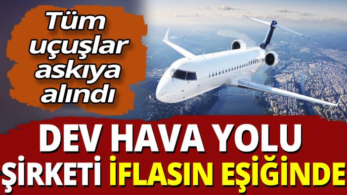Dev hava yolu şirketi iflasın eşiğinde! Tüm uçuşlar askıya alındı
