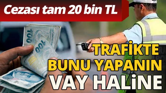 Trafikte bunu yapanlar yandı! Tam 20 bin lira cezası var