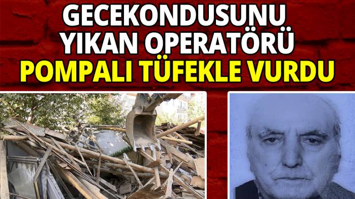 Gecekondusunu yıkan operatörü pompalı tüfekle vurdu