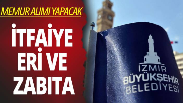 İzmir Büyükşehir Belediyesi zabıta ve itfaiye eri alacak