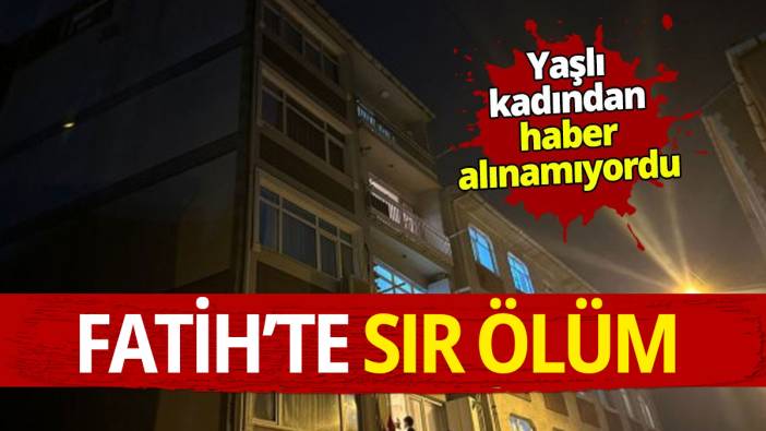 Fatih'de sır ölüm; evinde ölü bulundu