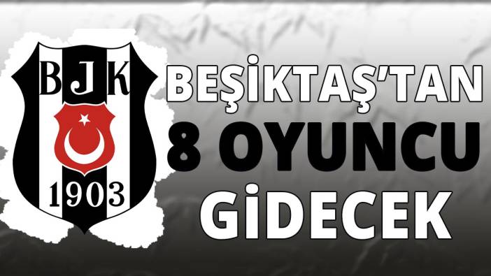 Beşiktaş'tan 8 oyuncu gidecek