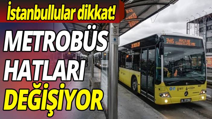 İstanbullular dikkat: Metrobüs hatları değişiyor
