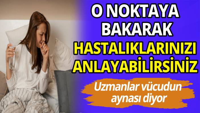 Uzmanlar vücudun aynası diyor! O noktaya bakarak tüm hastalıklarınızı anlayabilirsiniz